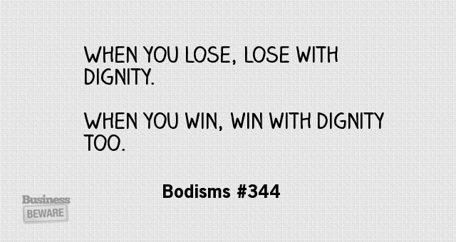 When you lose, lose with dignity. When you win, win with dignity too