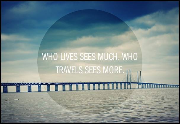 Who lives sees much., who travels sees more.