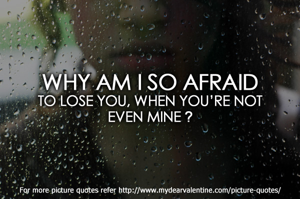 Why am I so afraid to lose YOU,when You are not even MINE?