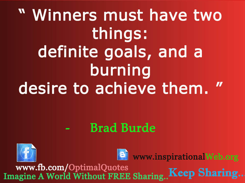Winners must have two things, definite goals and a burning desire to achieve them. Brad Burden