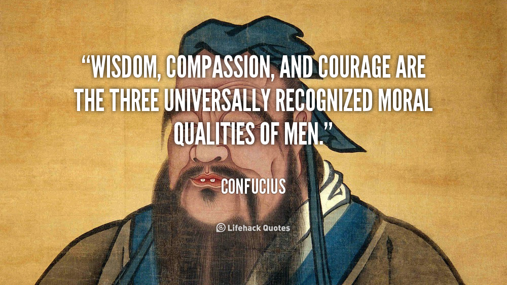 Wisdom Compassion And Courage Are The Three Universally Recognized Moral Qualities Of Men