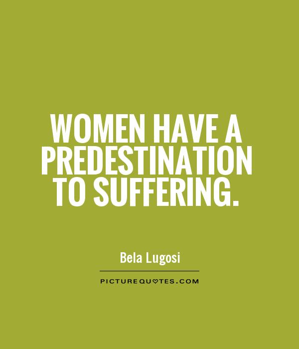 Women have a predestination to suffering. Bela Lugosi