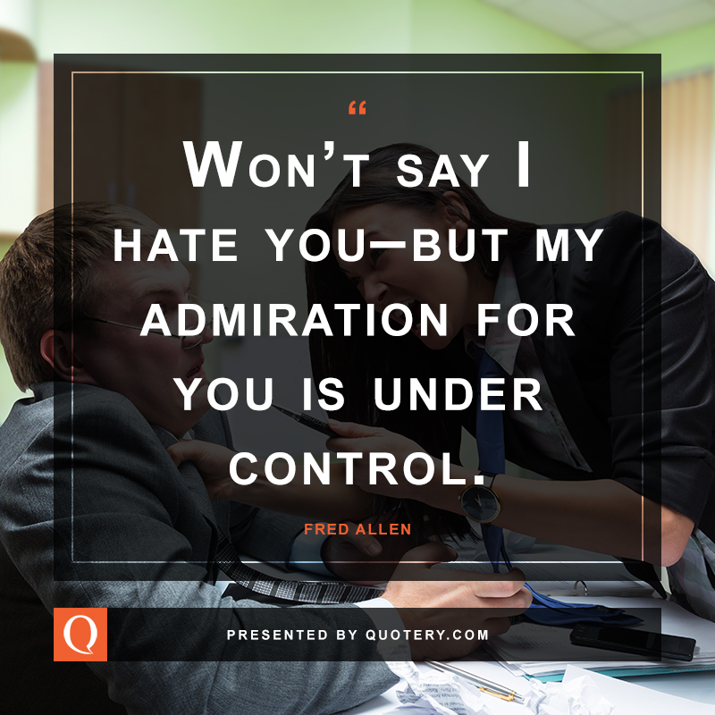 Won't say I hate you-but my admiration for you is under control - Fred Allen