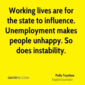 Working lives are for the state to influence. Unemployment makes people unhappy. So does instability - Polly Toynbee