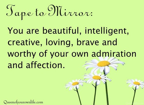 You Are Beautiful, Intelligent, Creative, Loving, Brave And Worthy Of Your Own Admiration And Affection