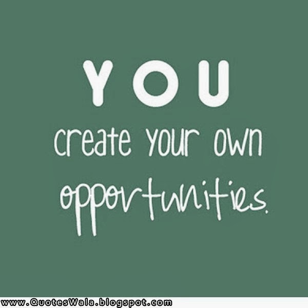 You Creating Your Own Opportunities