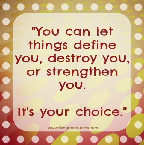 You can let it define you, let it destroy you, or you can let it strengthen you