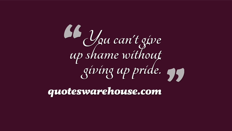 You can't give up shame without giving up pride