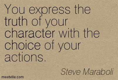 You express the truth of your character with the choice of your actions. Steve Maraboli