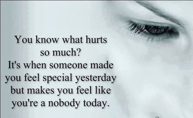 You know what hurts so much?  It's when someone made you feel special yesterday but makes you feel like you're a nobody today.