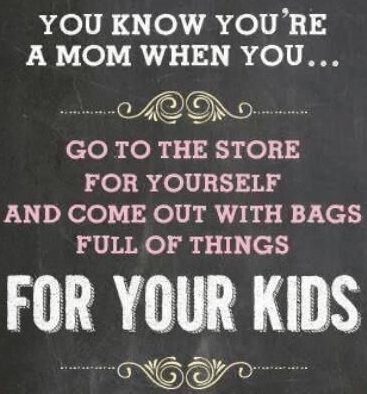You know you're a mom when you go to the store for yourself and come out with bags full of things for your kids