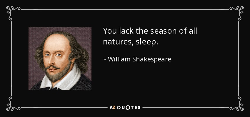 You lack the season of all natures, sleep. William Shakespeare