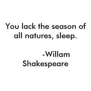 You lack the season of all natures, sleep. william Shakespeare