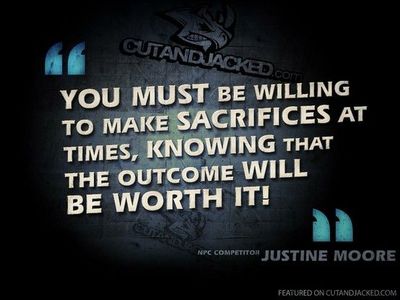 You must be willing to make sacrifices at times, knowing that the outcome will be worth it. Justine Moore