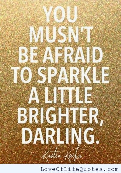 You must not be afraid to sparkle a little brighter, darling - Kirsten Kuehn