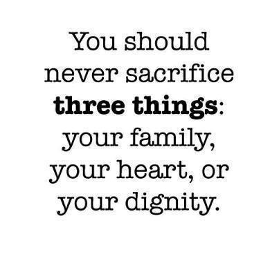 You should never sacrifice three things your family, your heart, your dignity.