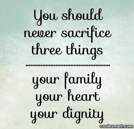 You should never sacrifice three things your family, your heart, your dignity.