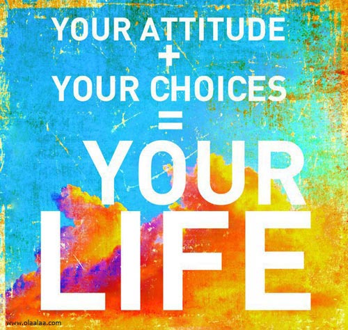 Your attitude plus your choices equals your life