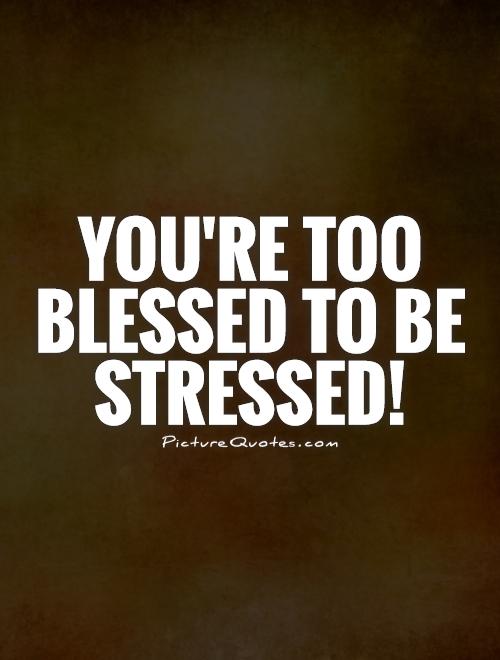 You're Too Blessed To Be Stressed