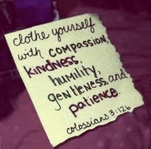 Clothe yourselves with compassion, kindness, humility, gentleness, and patience