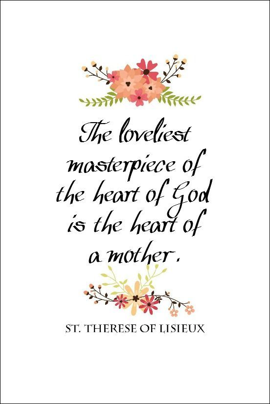 The loveliest masterpiece of the heart of God is the heart of a mother. St. Therese of Lisieux