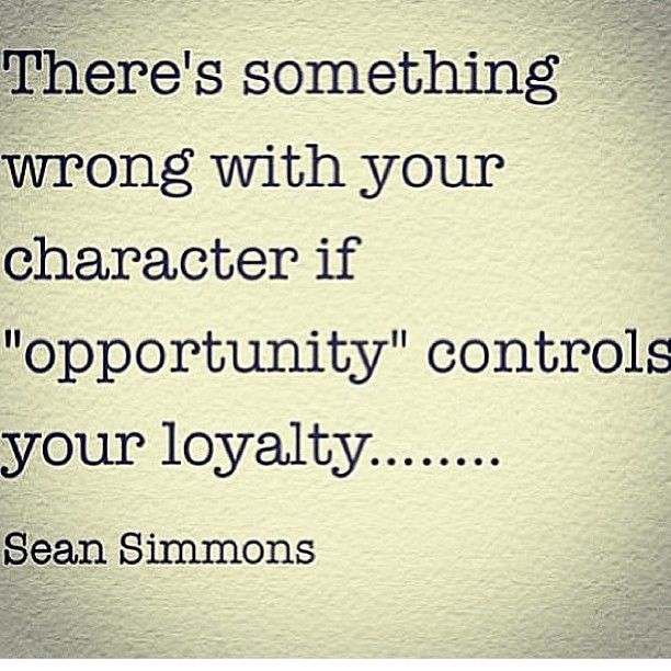 Here's something wrong with your character if opportunity controls your loyalty. Sean Simmons