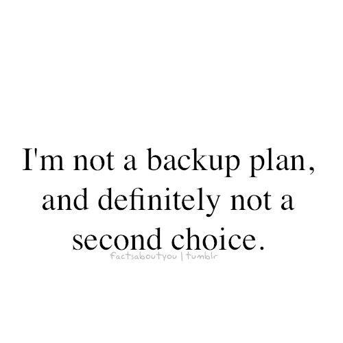 I'm not a backup plan and definitely not a second option