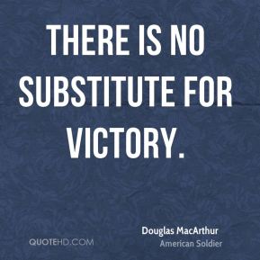 there is no substitute for victory. Douglas MacArthur