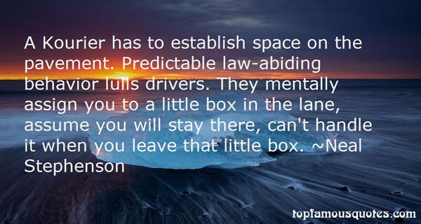A Kourier has to establish space on the pavement. Predictable lawabiding behavior lulls drivers. They mentally assign you to a little box in the lane, assume you ... Neal Stephenson