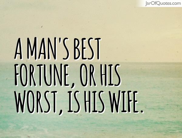 A man's best fortune, or his worst, is his wife