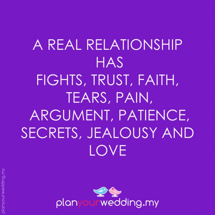 A real relationship has fights, trust, faith, tears, pain, arguments, patience, secrets, jealousy and LOVE.