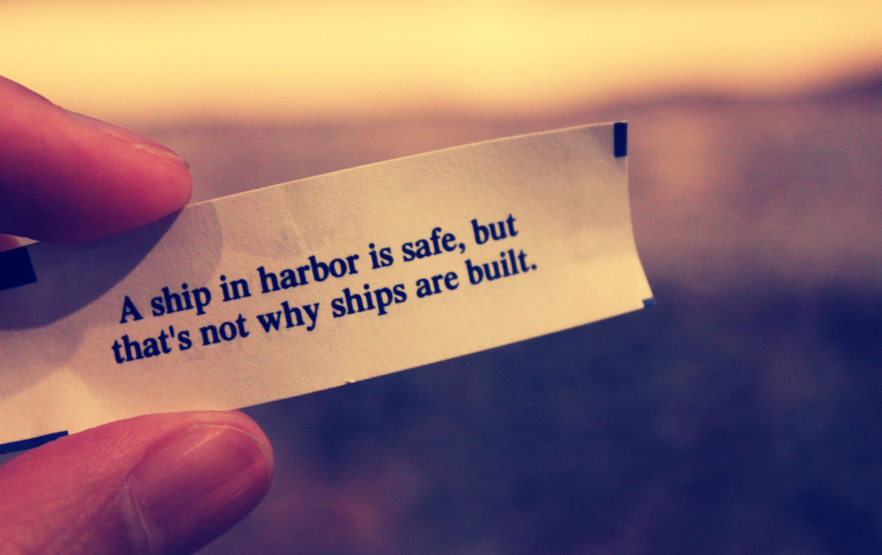 A ship in harbor is safe, but that's not why ships are built. John A. Shedd.
