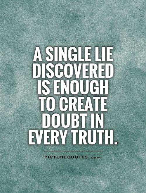 A single lie discovered is enough to create doubt in every truth