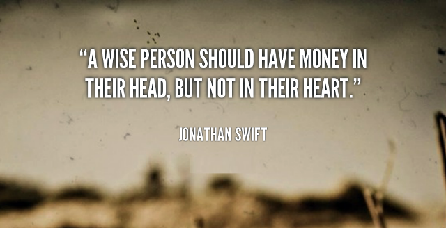 A wise person should have money in their head, but not in their heart. Jonathan Swift