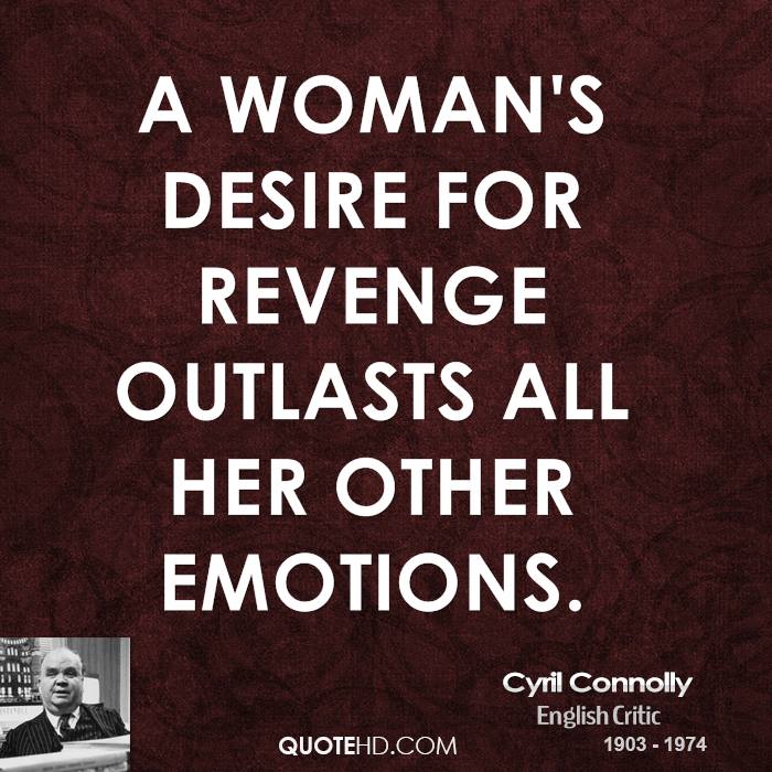 A woman's desire for revenge outlasts all her other emotions. Cyril Connolly