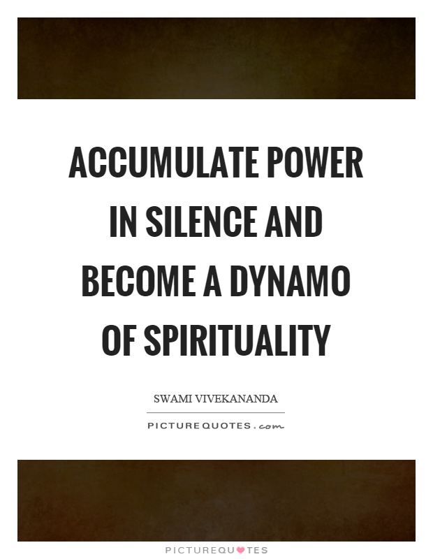 Accumulate power in silence and become a dynamo of spirituality. Swami Vivekananda