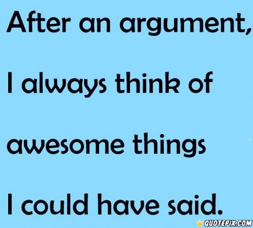 After an argument, i always think of awesome things i could have said