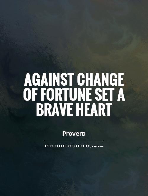 Against change of fortune set a brave heart. Proverb