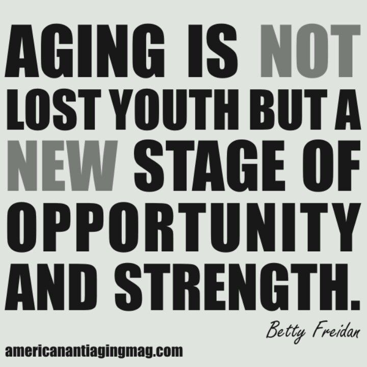 Aging is not lost youth but a new stage of opportunity and strength. Betty Friedan