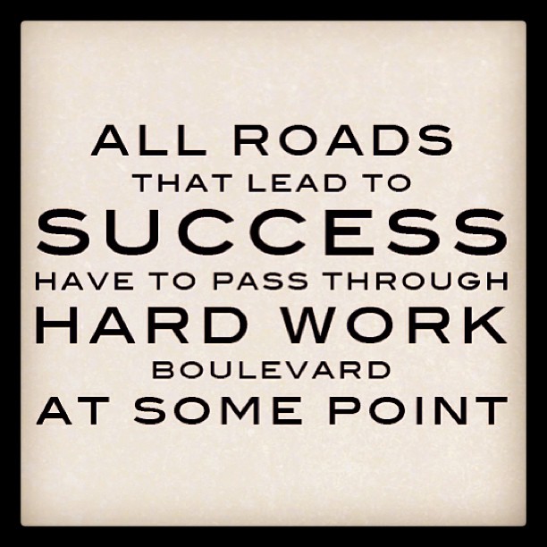 All roads that lead to success have to pass through Hard Work Boulevard at some point