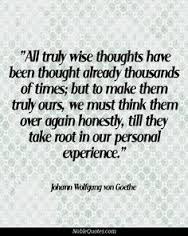 All truly wise thoughts have been thought already thousands of times; but to make them truly ours, we must think them over again honestly, until... Goethe