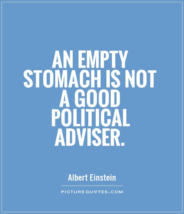 An empty stomach is not a good political adviser. Albert Einstein