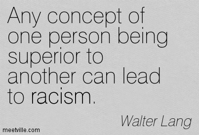 Any Concept Of One Person Being Superior To Another Can Lead To Racism. Walter Lang