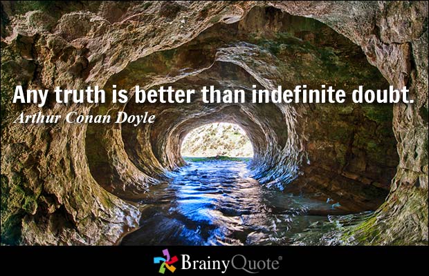 Any truth is better than indefinite doubt. Arthur Conan Doyle