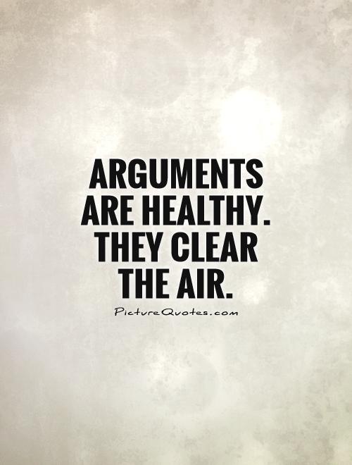 Arguments are healthy. They clear the air.