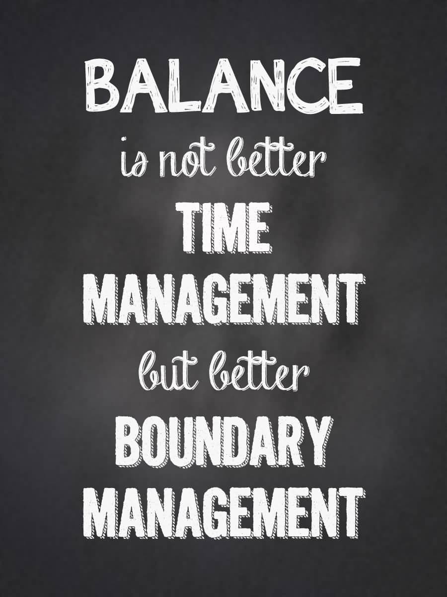 Balance is not better time management, but better boundary management