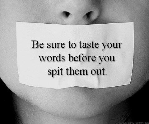 Be Sure To Taste Your Words Before You Spit Them Out.