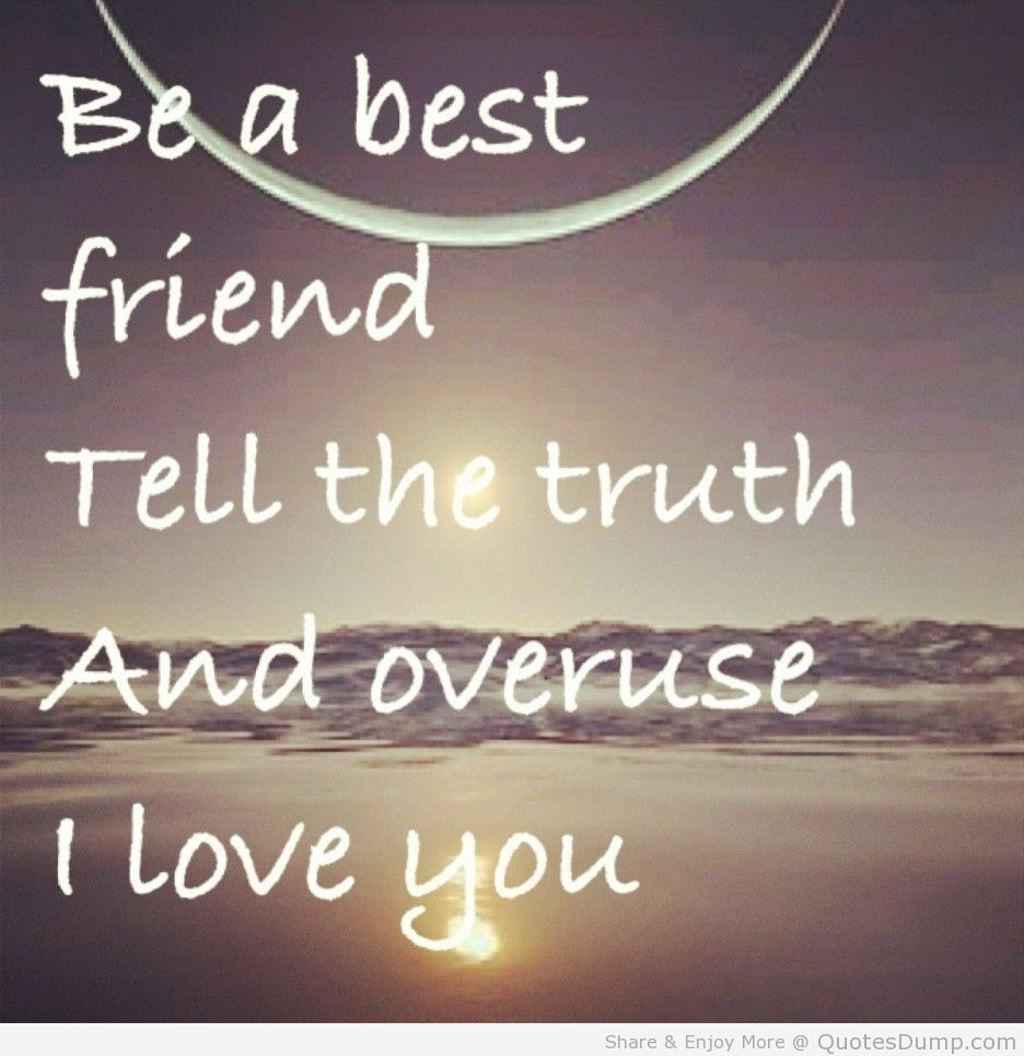 Be a best friend, tell the truth. And overuse I love you