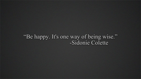 Be happy, It's one way of being wise. Sidonie Colette