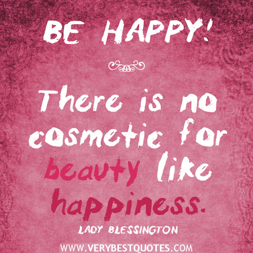 Be happy! There is no cosmetic for beauty like happiness. Lady Blessington